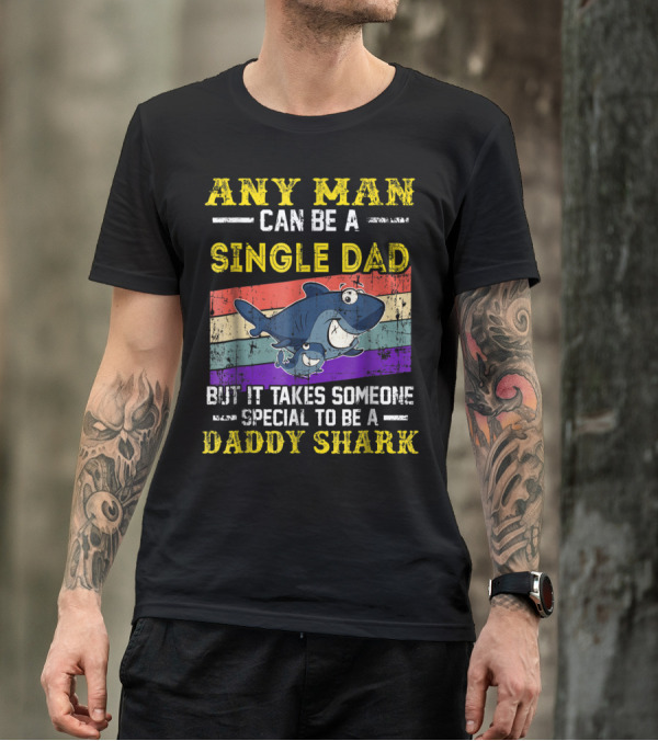 ANY MAN CAN BE A SINGLE DAD BUT IT TAKES SOMEONE SPECIAL TO BE A DADDY SHARK T-Shirt