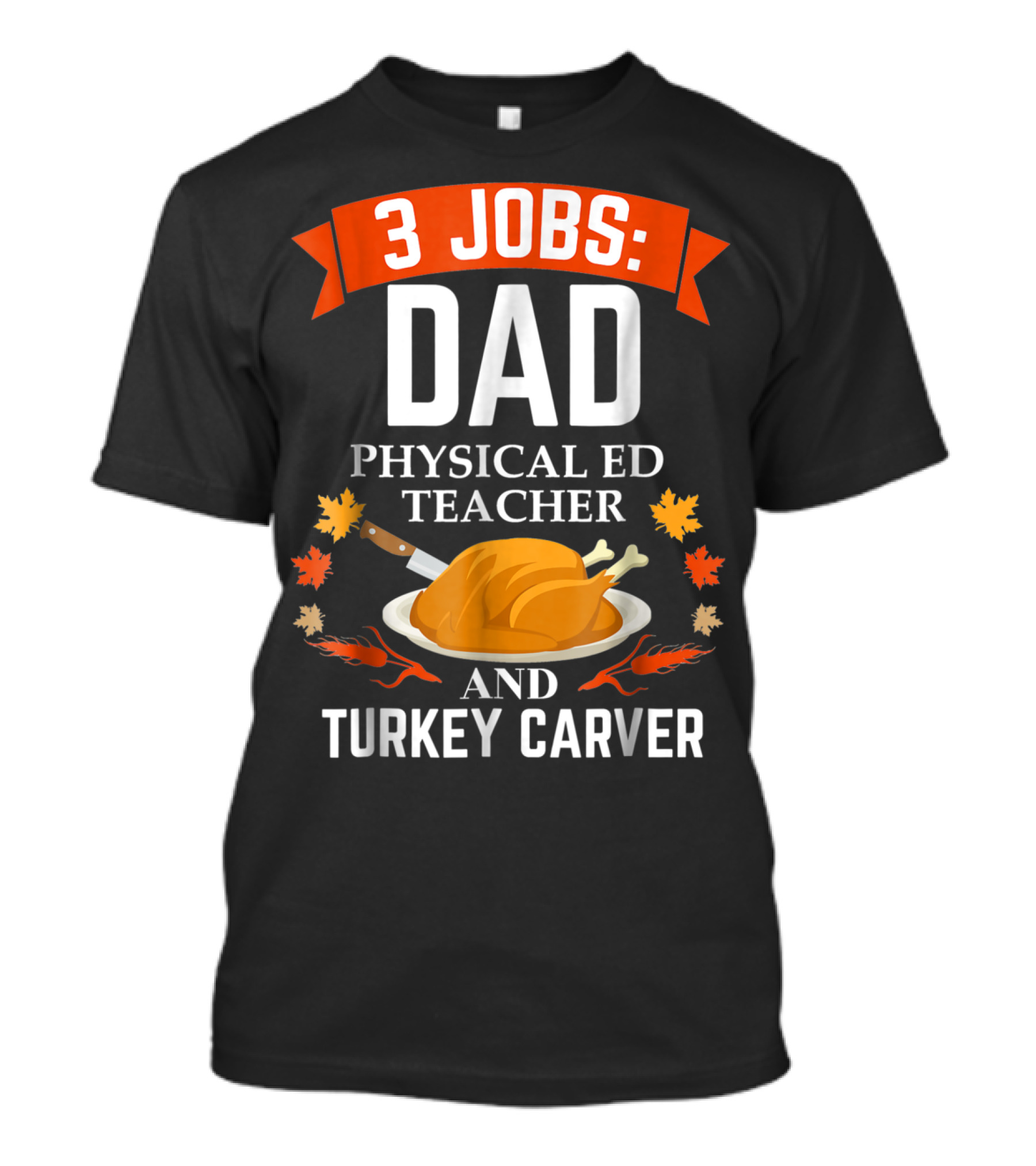 3 Jobs Dad Physical Ed Teacher And Turkey Carver Thanksgiving T-Shirt