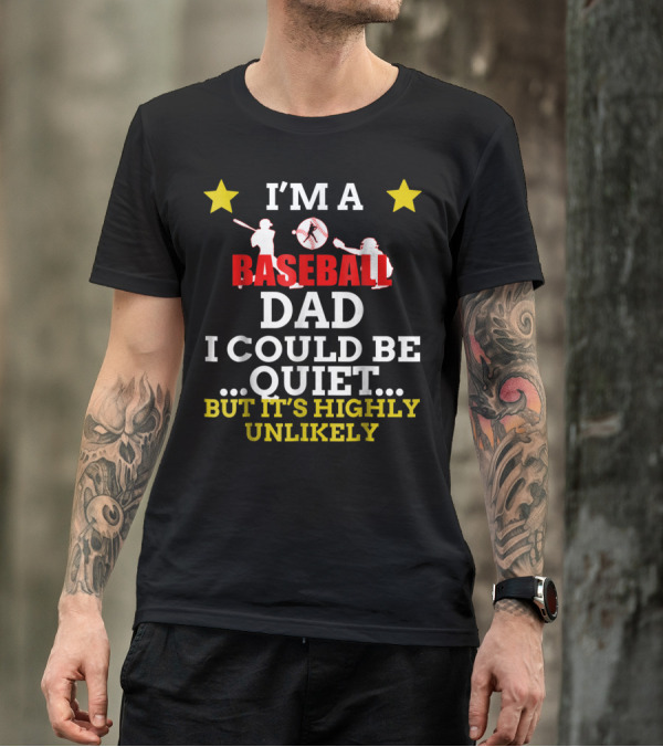 I'm A Baseball Dad I Could Be Quiet But It's Highly Unlikely T-Shirt