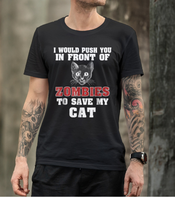 I Would Push You In Front Of Zombies To Save My Cat T-Shirt