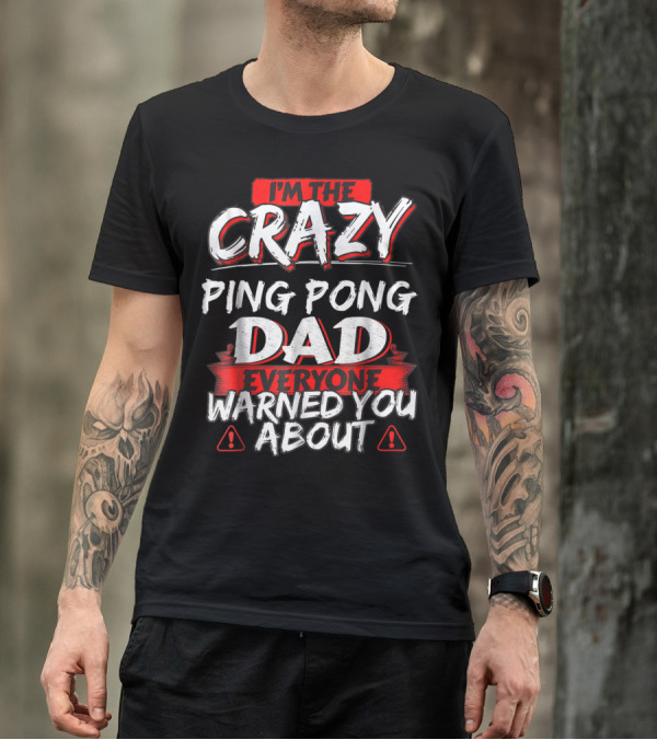 I'm The Crazy Ping Pong Dad Everyone Warned You About T-Shirt
