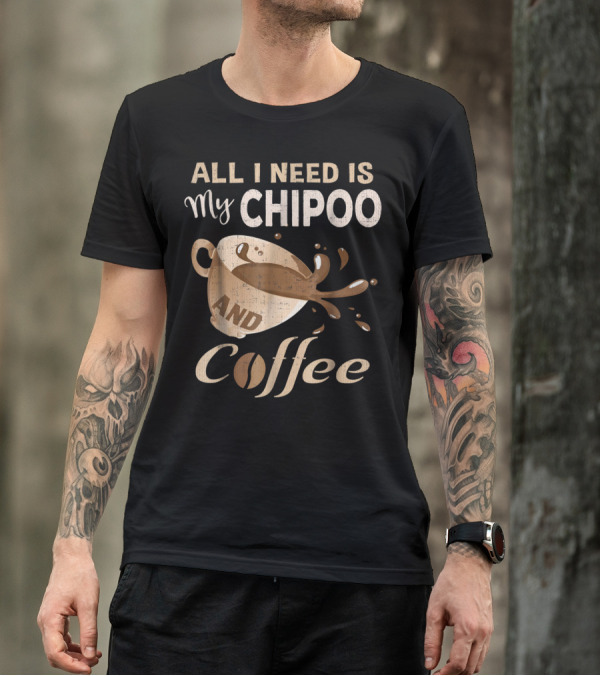 All I Need Is My Chipoo And Coffee T-Shirt