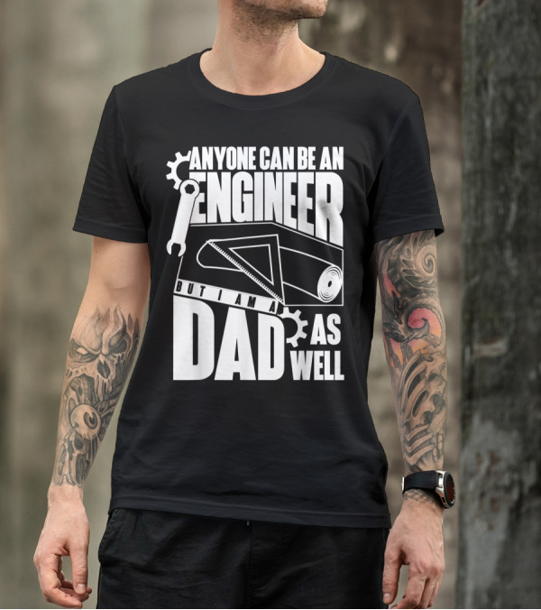 Anyone Can Be An Engineer But I Am A Dad As Well T-Shirt