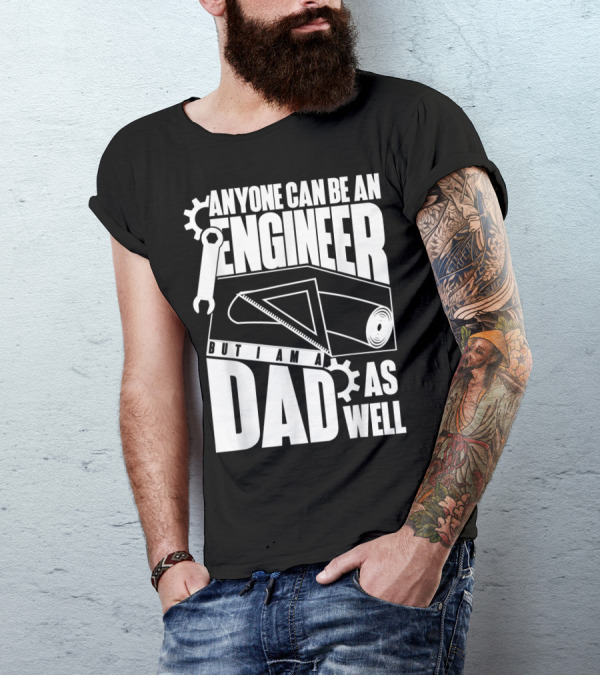 Anyone Can Be An Engineer But I Am A Dad As Well T-Shirt