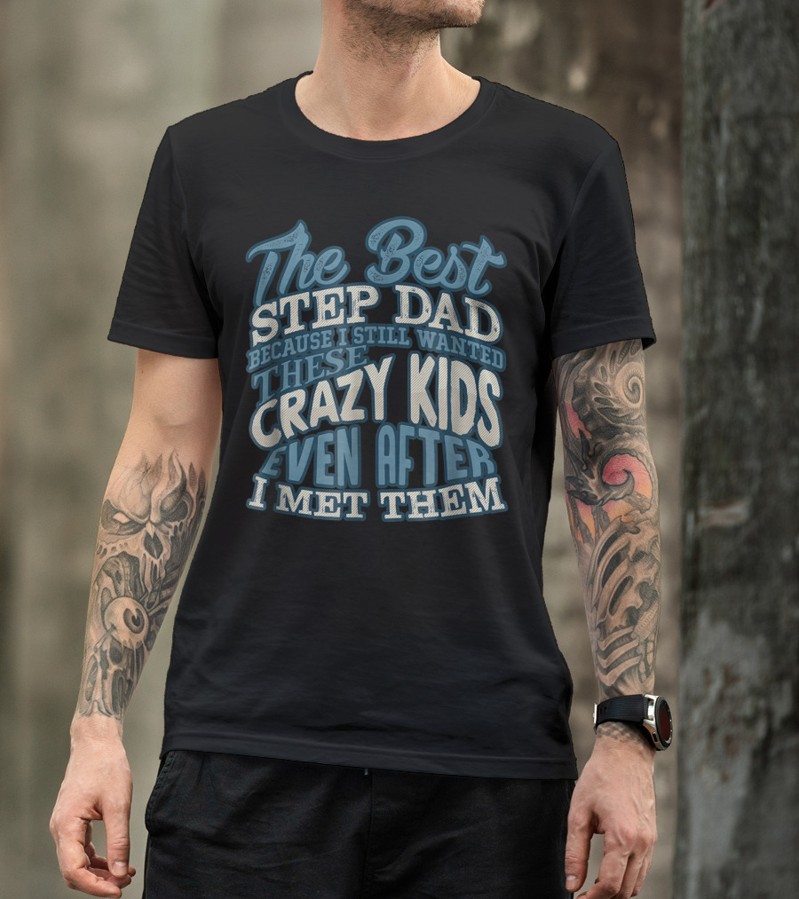 The Best Step Dad Because I Still Wanted These Crazy Kids Even After I Met Them T-Shirt