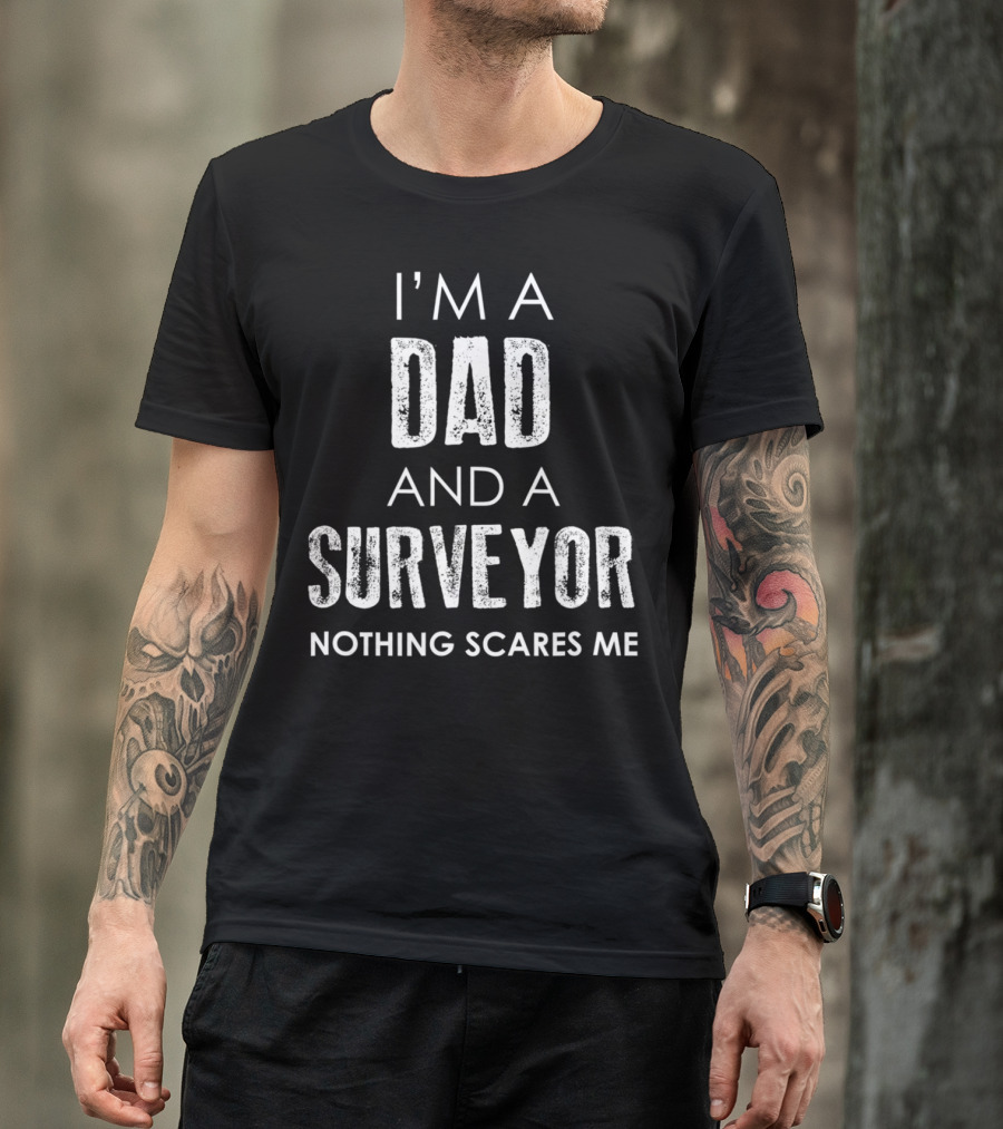 I'm A Dad And A Surveyor Nothing Scares Me T-Shirt
