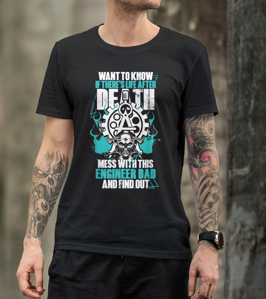 WANT TO KNOW IF THERE'S LIFE AFTER DEATH MESS WITH THIS ENGINEER DAD AND FIND OUT T-Shirt