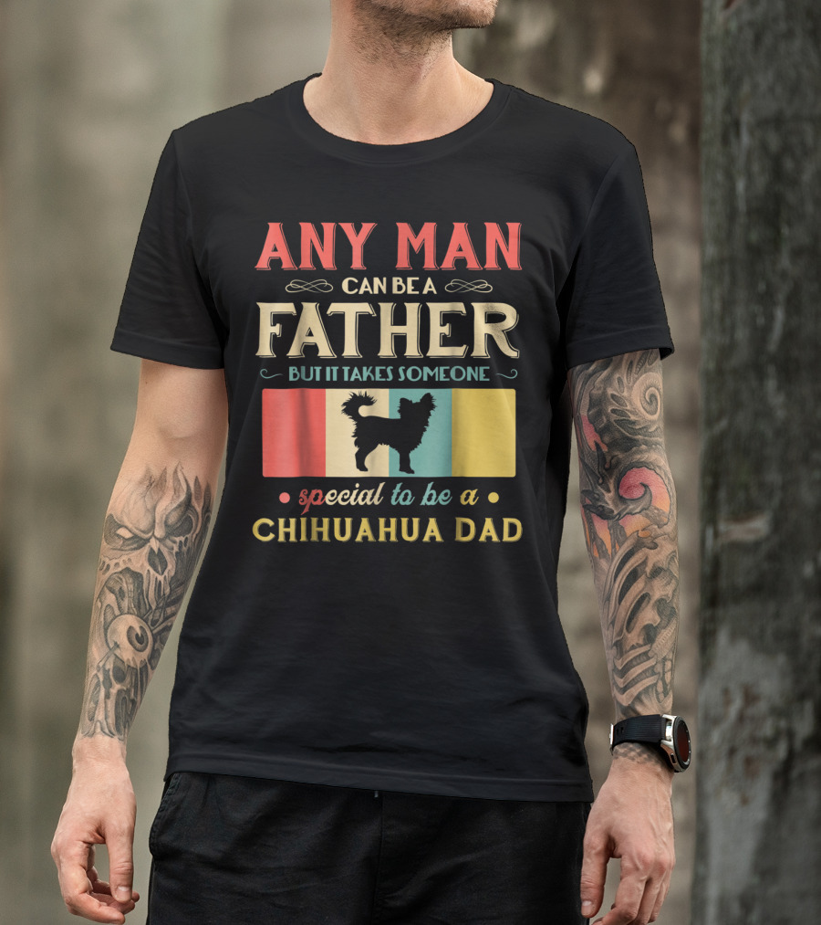 ANY MAN CAN BE A FATHER BUT IT TAKES SOMEONE SPECIAL TO BE A CHIHUAHUA DAD T-Shirt