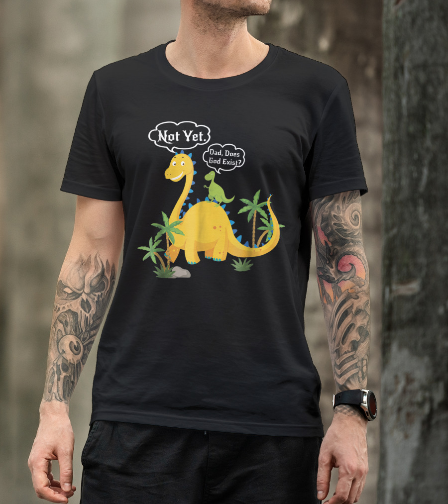 Dad Does God Exist Not Yet Dinosaurs Atheist T-Shirt