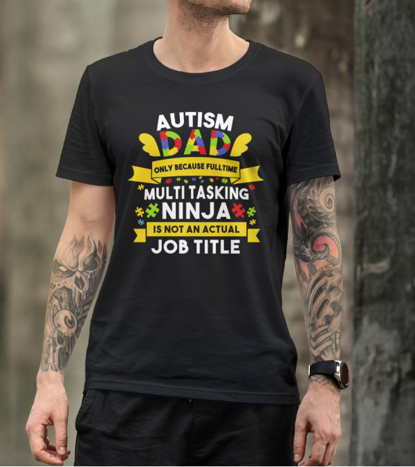 Autism Dad Only Because Fulltime Multi Tasking Ninja Is Not An Actual Job Title T-Shirt