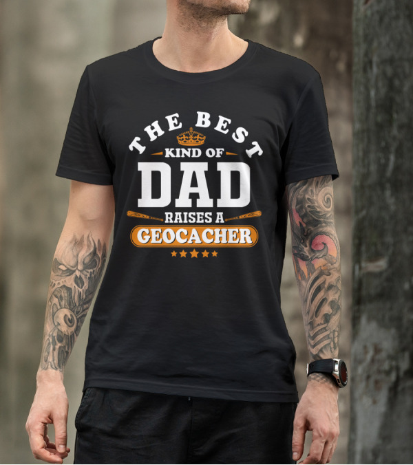 The Best Kind Of Dad Raises A Geocacher Geocaching T-Shirt