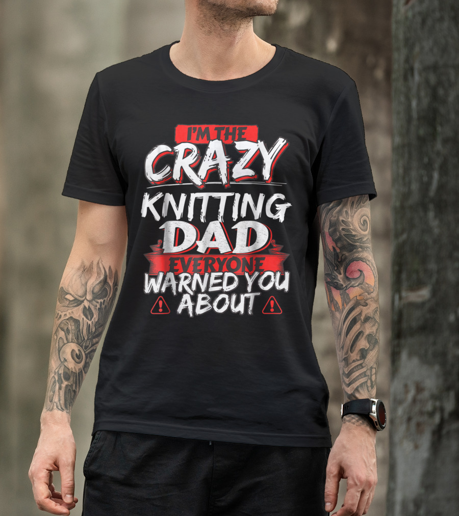 I'm The Crazy Knitting Dad Everyone Warned You About T-Shirt