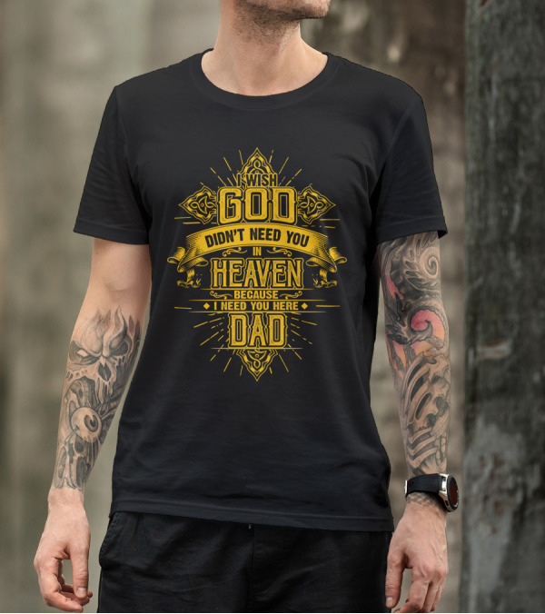 Wish God Didn't Need You In Heaven Because I Need You Here Dad T-Shirt