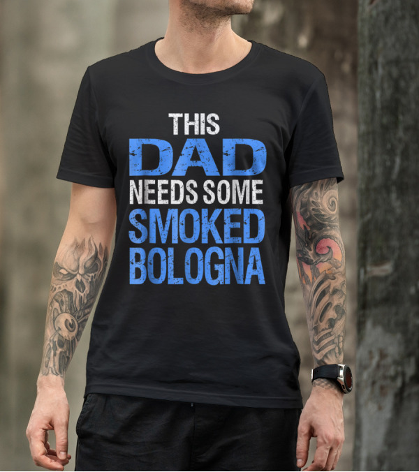 This Dad Needs Some Smoked Bologna T-Shirt