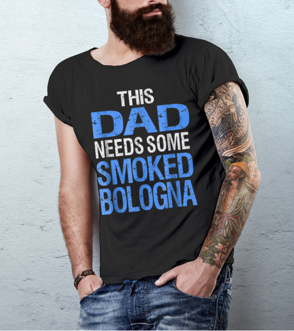 This Dad Needs Some Smoked Bologna T-Shirt