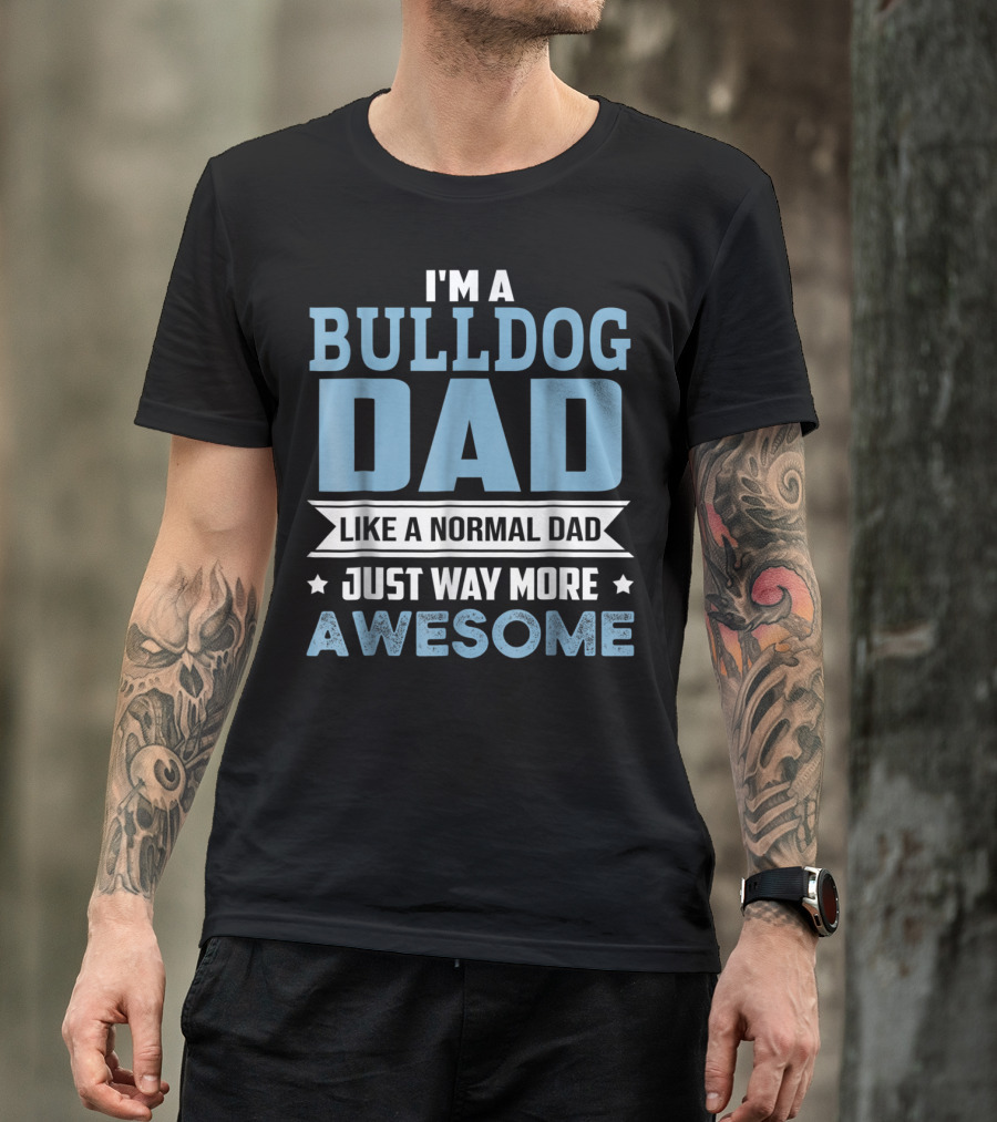 I'm A Bulldog Dad Like A Normal Dad Just Way More Awesome T-Shirt