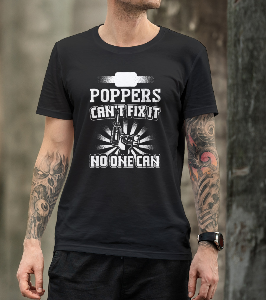 POPPERS CAN'T FIX IT NO ONE CAN T-Shirt