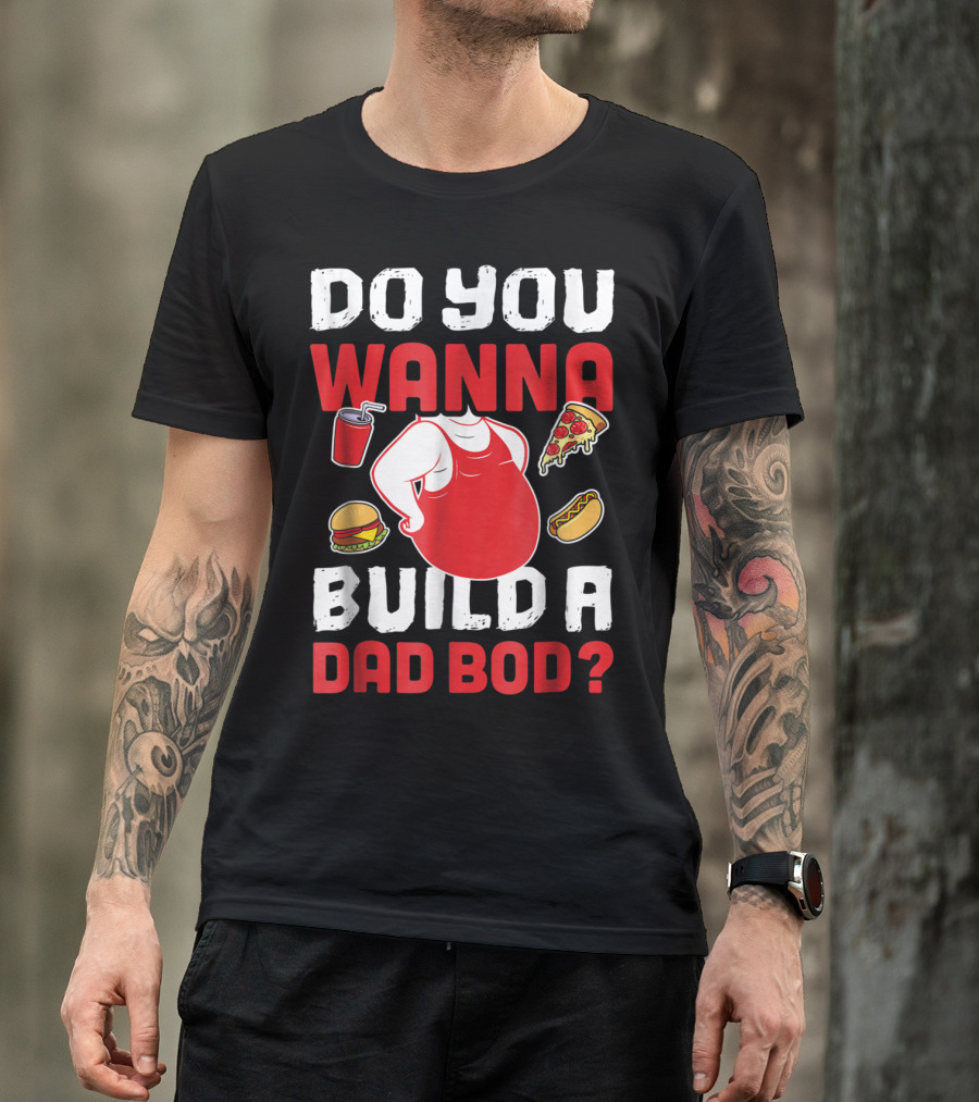 DO YOU WANNA BUILD A DAD BOD PIZZA BURGER HOT DOG T-Shirt