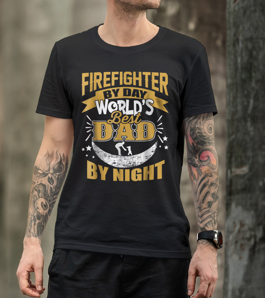 FIRE FIGHTER BY DAY WORLD'S BEST DAD BY NIGHT T-Shirt