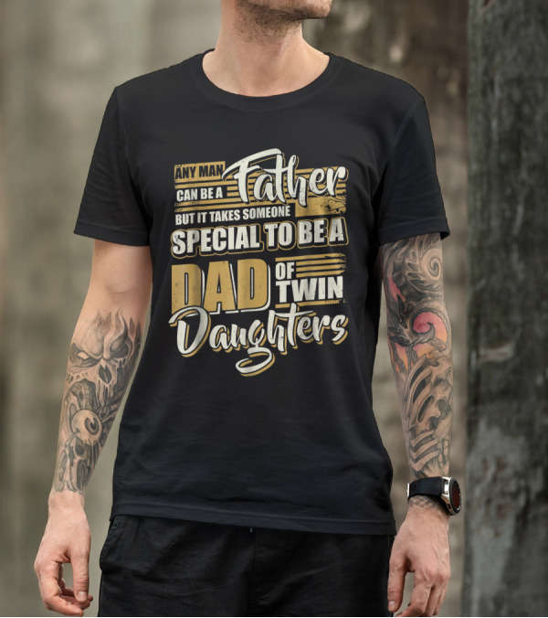 Any Man Can Be A Father But It Takes Someone Special To Be A Dad Of Twin Daughters T-Shirt