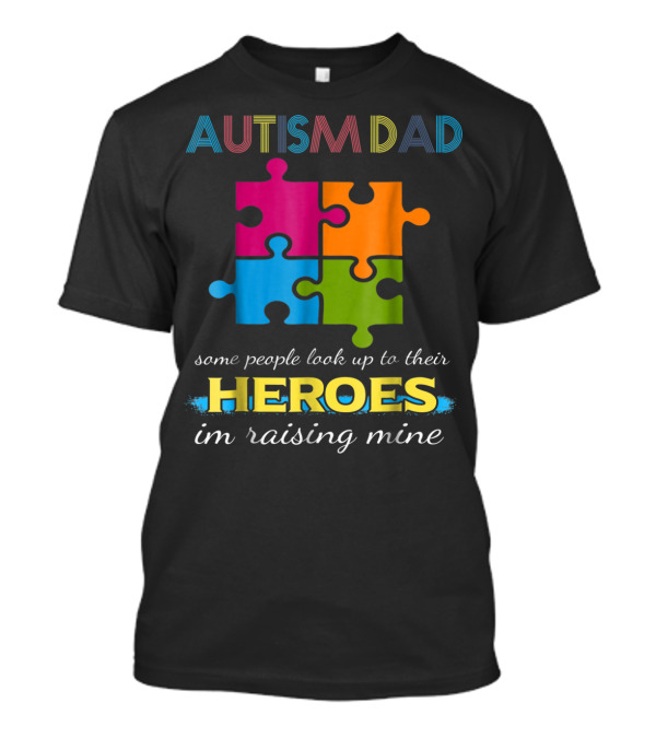 Autism Dad Some People Look Up To Their Heroes I'm Raising Mine Puzzle Pieces T-Shirt