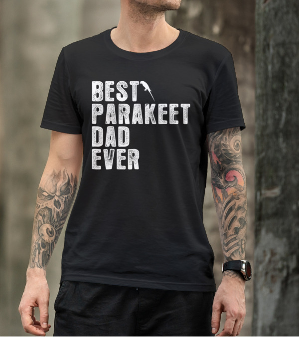 BEST PARAKEET DAD EVER Bird T-Shirt