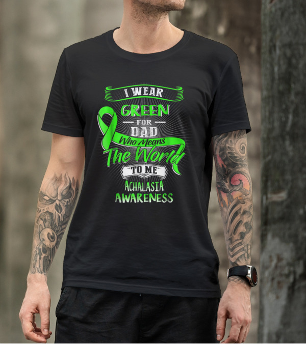 I Wear Green For Dad Who Means The World To Me Achalasia Awareness T-Shirt