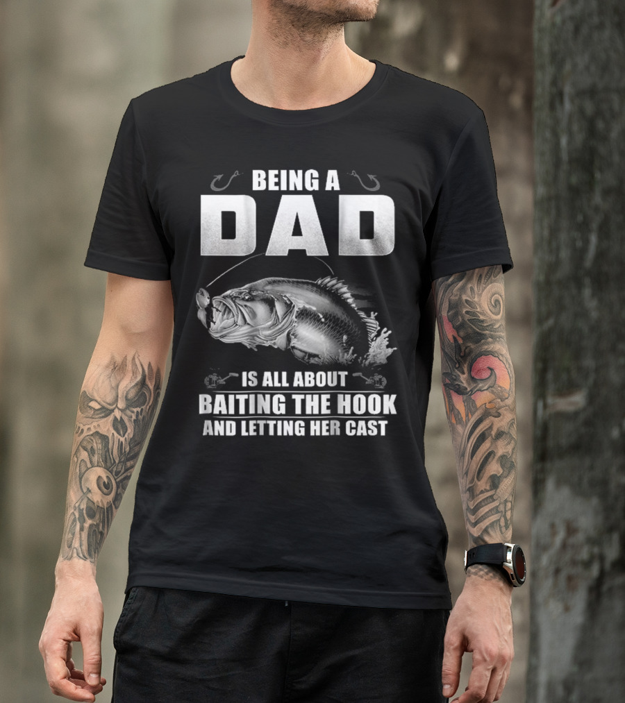 Being A Dad Is All About Baiting The Hook And Letting Her Cast T-Shirt