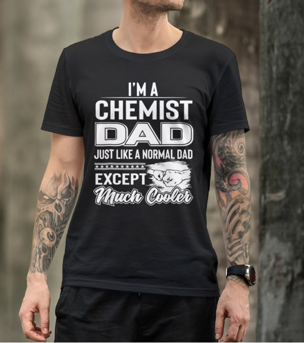 I'm A Chemist Dad Just Like A Normal Dad Except Much Cooler T-Shirt