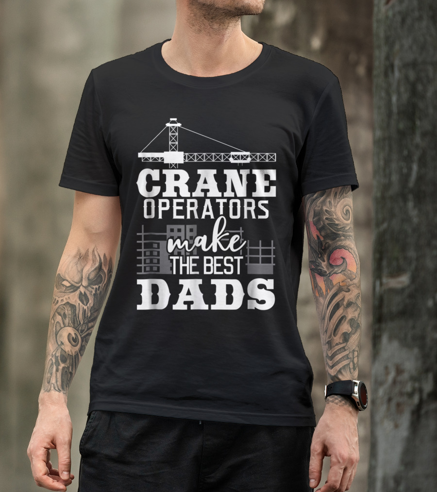 Crane Operators Make The Best Dads Construction-Themed Humor T-Shirt