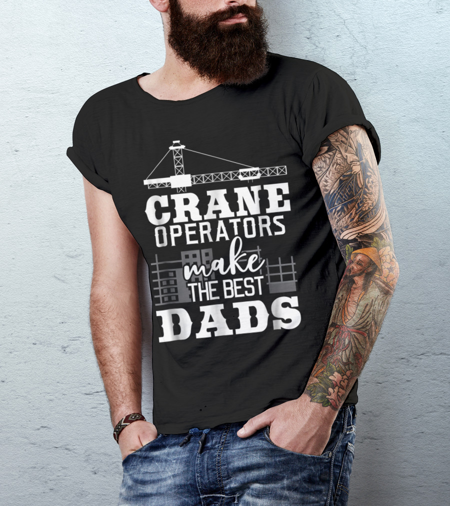 Crane Operators Make The Best Dads Construction-Themed Humor T-Shirt
