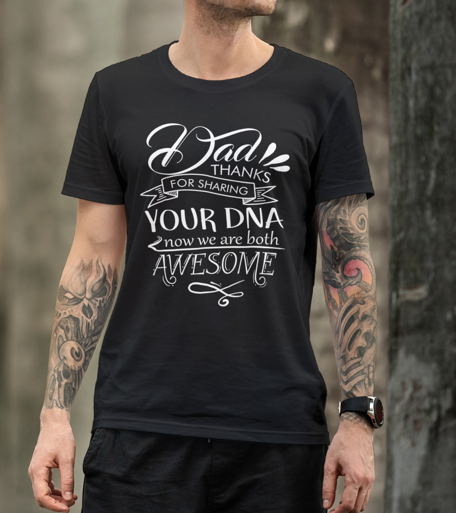 Dad Thanks For Sharing Your DNA Now We Are Both Awesome T-Shirt