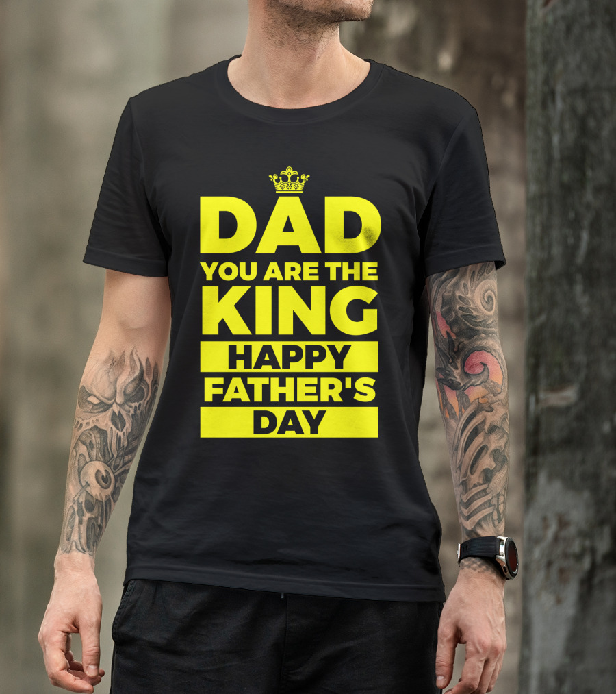Dad You Are The King Happy Father's Day T-Shirt