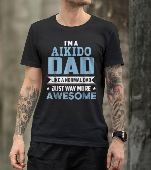 I'm A Aikido Dad Like A Normal Dad Just Way More Awesome T-Shirt