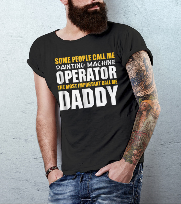 Some People Call Me Painting Machine Operator The Most Important Call Me Daddy T-Shirt