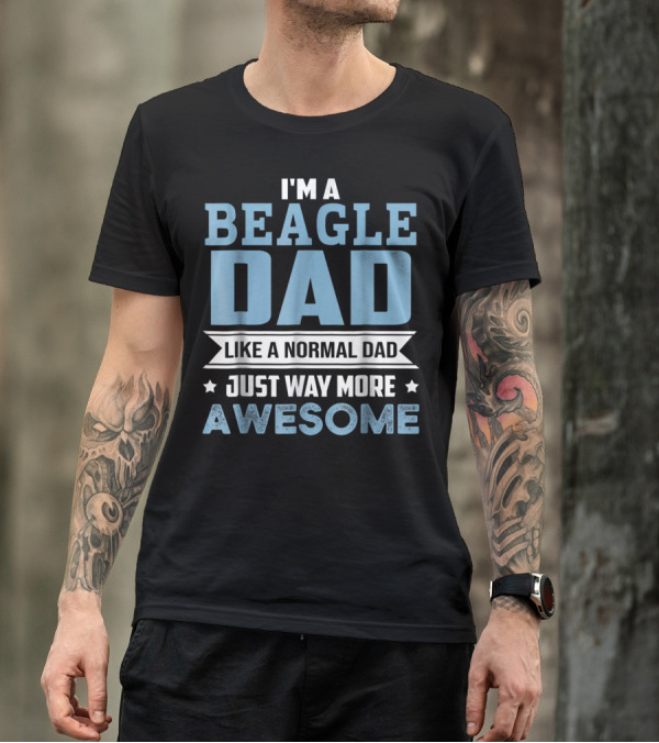 I'm A Beagle Dad Like A Normal Dad Just Way More Awesome T-Shirt