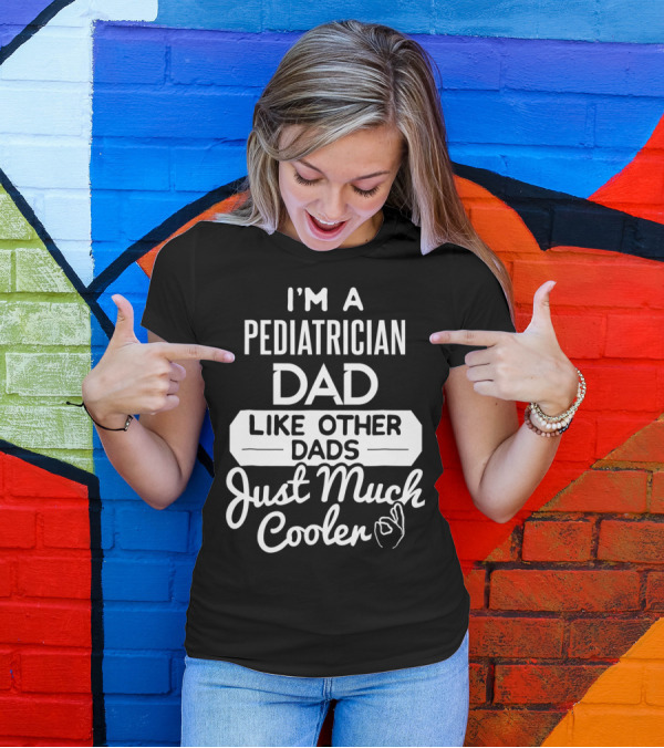 I'm A Pediatrician Dad Like Other Dads Just Much Cooler T-Shirt