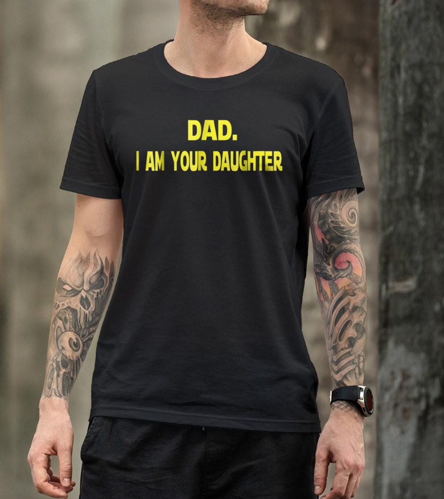 Dad I Am Your Daughter T-Shirt