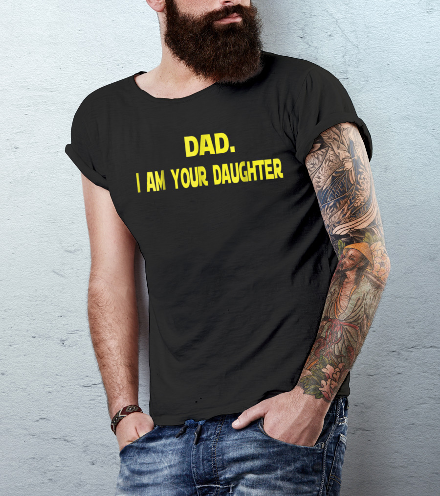 Dad I Am Your Daughter T-Shirt