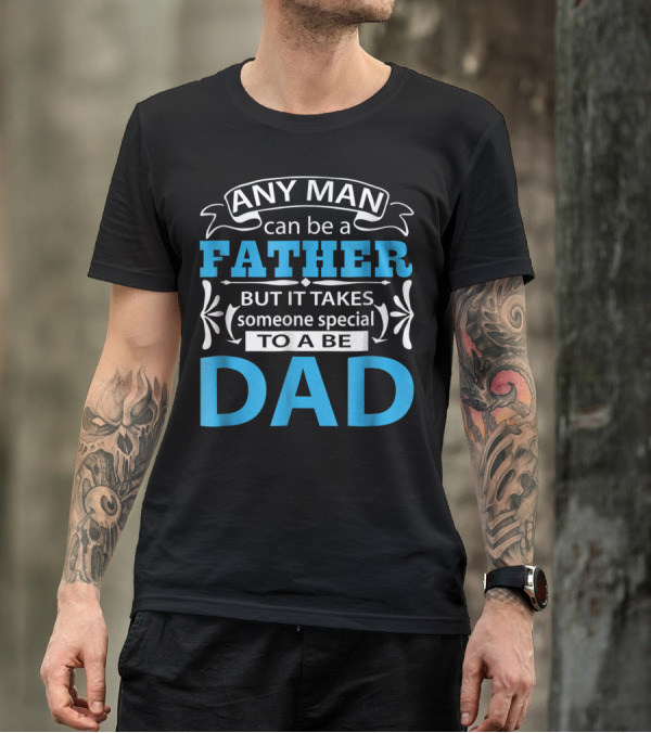 Daddy Any Man Can Be Father But It Takes Someone Special To Be Dad T-Shirt