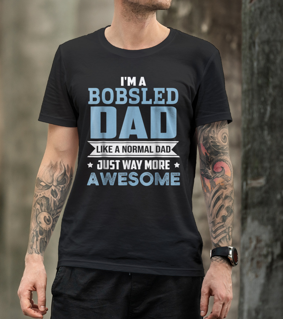 I'm A Bobsled Dad Like A Normal Dad Just Way More Awesome T-Shirt