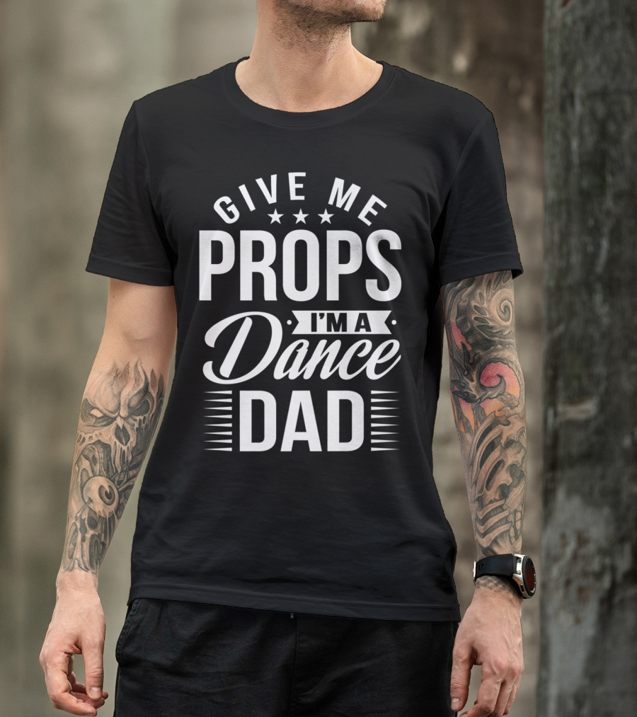 Give Me Props I'm A Dance Dad T-Shirt