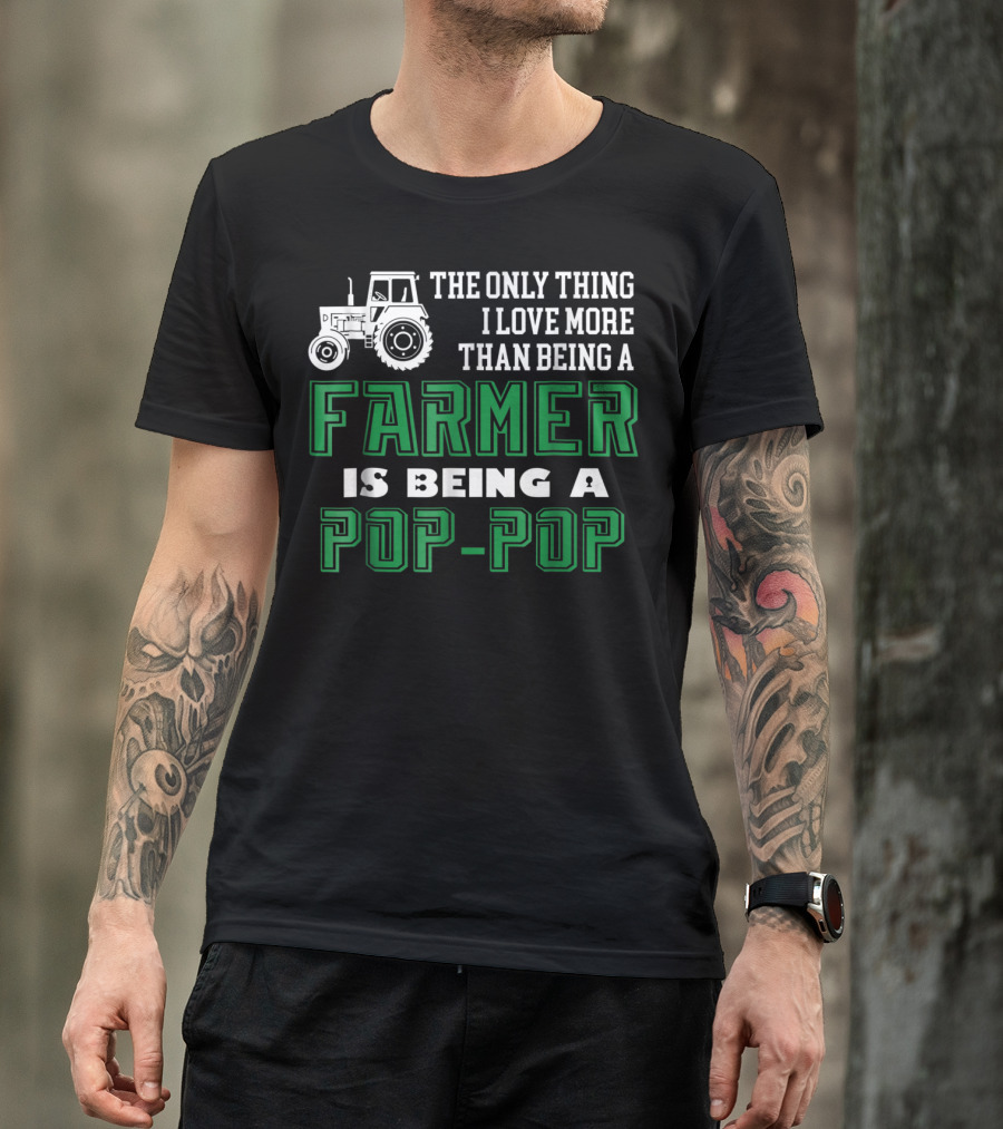 The Only Thing I Love More Than Being A Farmer Is Being A Pop-Pop T-Shirt