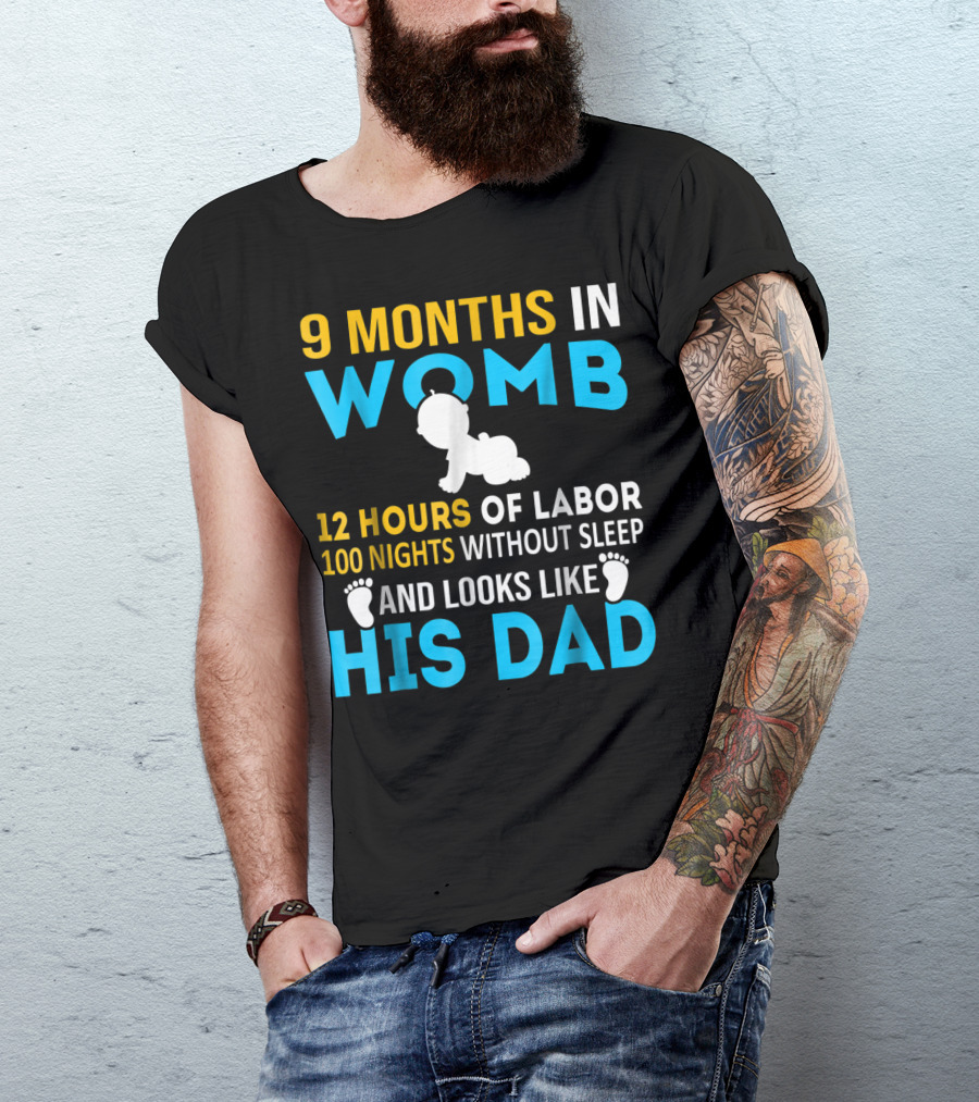 9 Months In Womb 12 Hours Of Labor 100 Nights Without Sleep And Looks Like His Dad T-Shirt