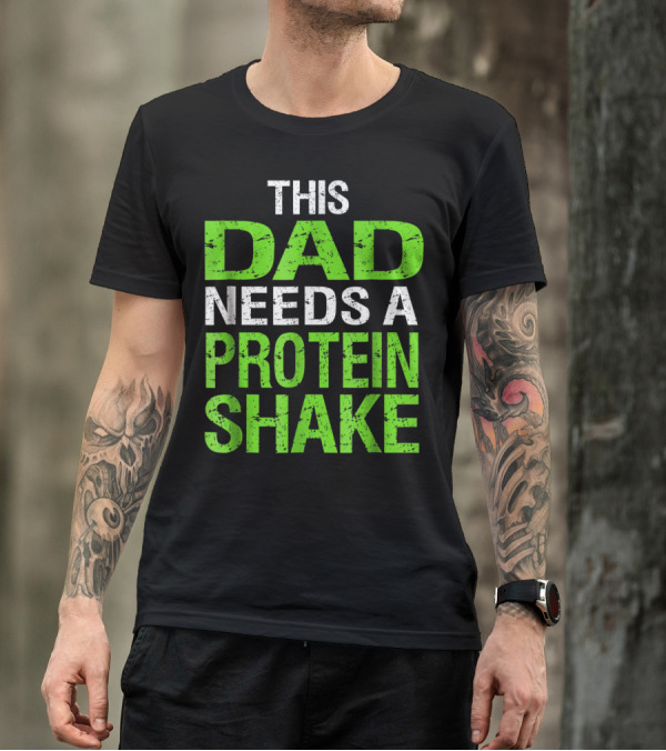 This Dad Needs A Protein Shake T-Shirt