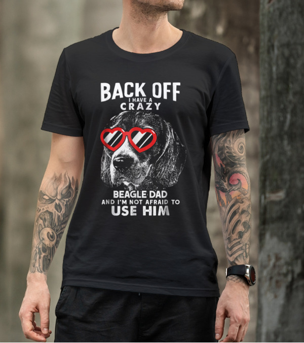 Back Off I Have A Crazy Beagle Dad And I'm Not Afraid To Use Him T-Shirt