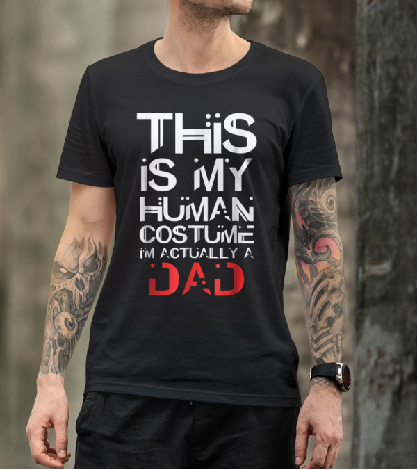 THIS IS MY HUMAN COSTUME I'M ACTUALLY A DAD T-Shirt