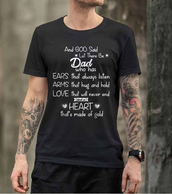 And God Said Let There Be Dad Who Has Ears That Always Listen Arms That Hug And Hold Love That Will Never End And A Heart That's Made Of Gold T-Shirt