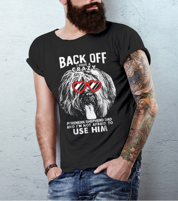 Back Off I Have A Crazy Pyrenean Shepherd Dad And I'm Not Afraid To Use Him T-Shirt