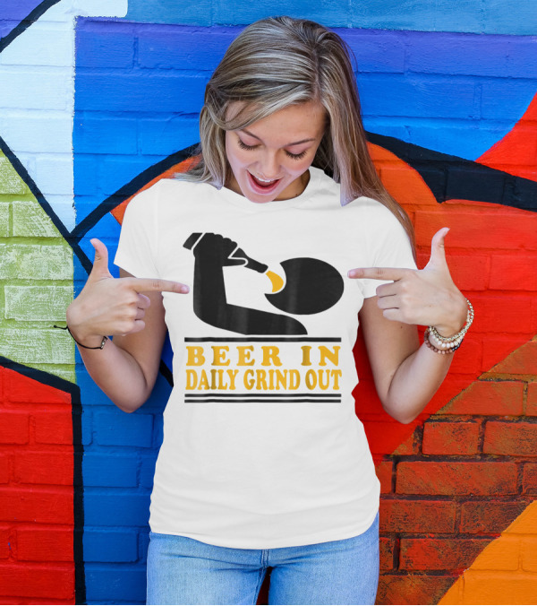 Beer In Daily Grind Out Funny Idea Dad74 T-Shirt